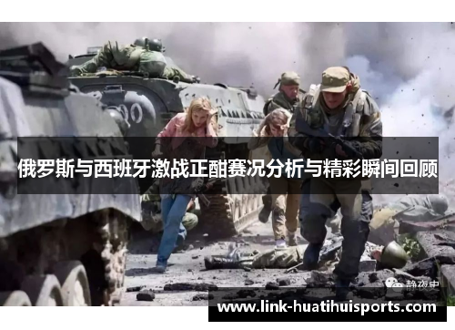 俄罗斯与西班牙激战正酣赛况分析与精彩瞬间回顾