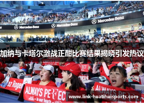 加纳与卡塔尔激战正酣比赛结果揭晓引发热议