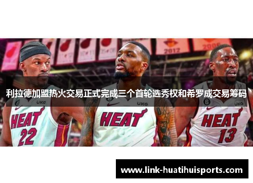 利拉德加盟热火交易正式完成三个首轮选秀权和希罗成交易筹码