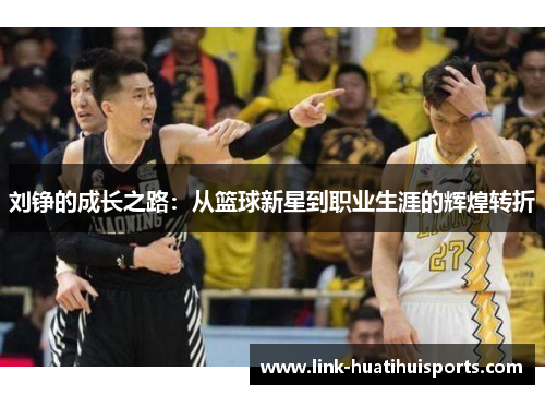 刘铮的成长之路：从篮球新星到职业生涯的辉煌转折