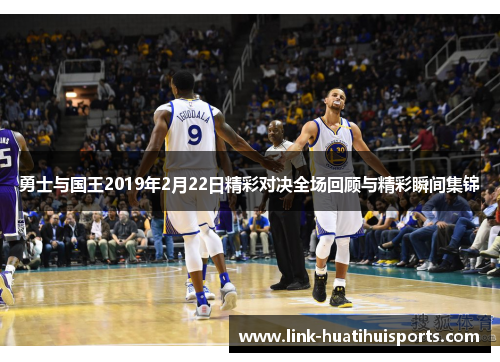 勇士与国王2019年2月22日精彩对决全场回顾与精彩瞬间集锦