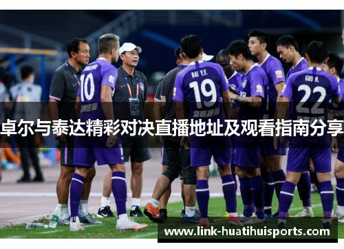 卓尔与泰达精彩对决直播地址及观看指南分享